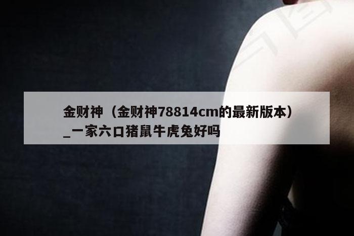 金财神（金财神78814cm的最新版本）_新澳门六开彩资料大全网址